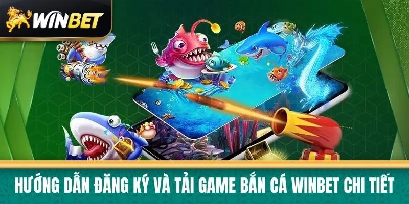 Hướng dẫn đăng ký và tải game Bắn cá Winbet chi tiết