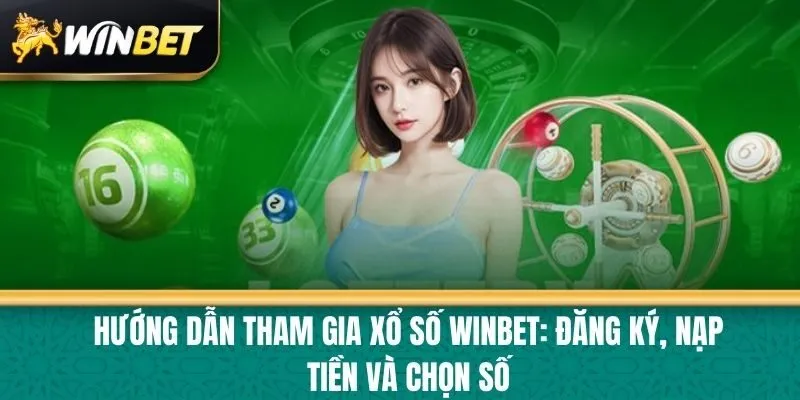 Hướng Dẫn Tham Gia Xổ Số Winbet: Đăng Ký, Nạp Tiền và Chọn Số